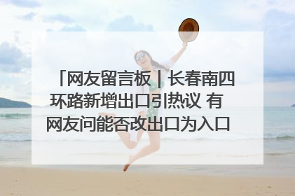 网友留言板｜长春南四环路新增出口引热议 有网友问能否改出口为入口？官方回应来了