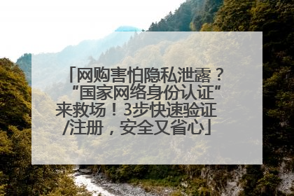 网购害怕隐私泄露？“国家网络身份认证”来救场！3步快速验证/注册，安全又省心