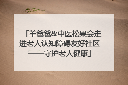 羊爸爸&中医松果会走进老人认知障碍友好社区——守护老人健康