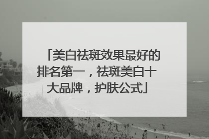 美白祛斑效果最好的排名第一，祛斑美白十大品牌，护肤公式