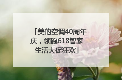 美的空调40周年庆，领跑618智家生活大促狂欢