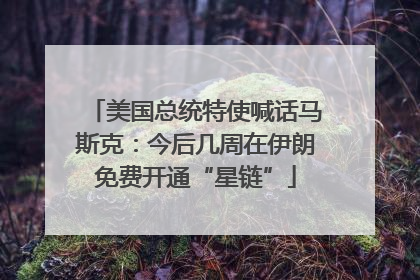 美国总统特使喊话马斯克：今后几周在伊朗免费开通“星链”