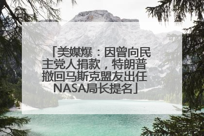 美媒爆：因曾向民主党人捐款，特朗普撤回马斯克盟友出任NASA局长提名