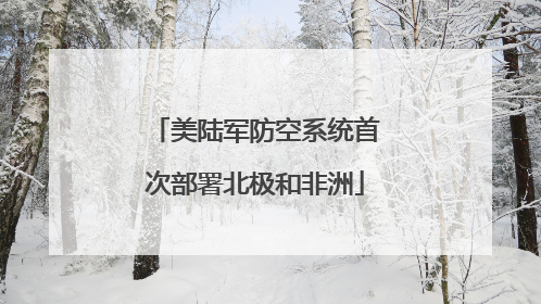 美陆军防空系统首次部署北极和非洲