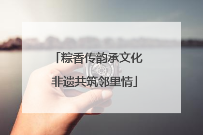 粽香传韵承文化 非遗共筑邻里情