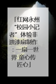 红网永州“校园小记者”体验非遗漆扇制作：一扇一世界 童心传匠心
