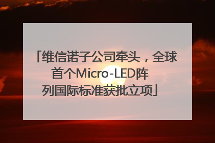 维信诺子公司牵头，全球首个Micro-LED阵列国际标准获批立项