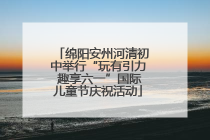 绵阳安州河清初中举行“玩有引力 趣享六一”国际儿童节庆祝活动