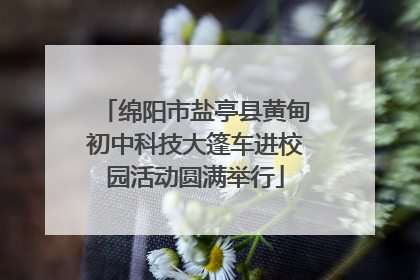 绵阳市盐亭县黄甸初中科技大篷车进校园活动圆满举行