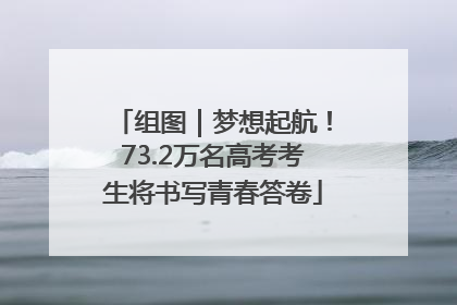 组图｜梦想起航！73.2万名高考考生将书写青春答卷