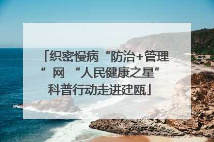 织密慢病“防治+管理”网 “人民健康之星”科普行动走进建瓯