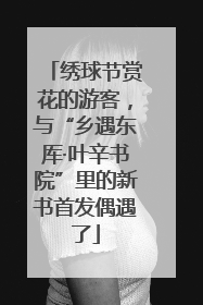 绣球节赏花的游客，与“乡遇东厍·叶辛书院”里的新书首发偶遇了