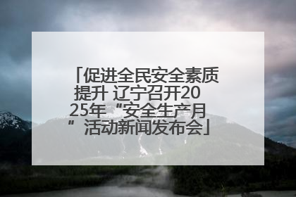 促进全民安全素质提升 辽宁召开2025年“安全生产月”活动新闻发布会