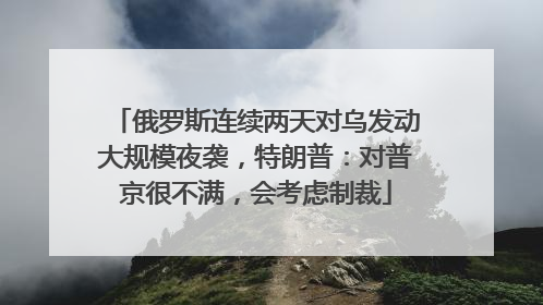 俄罗斯连续两天对乌发动大规模夜袭，特朗普：对普京很不满，会考虑制裁