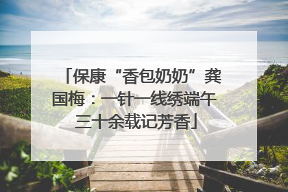 保康“香包奶奶”龚国梅：一针一线绣端午 三十余载记芳香