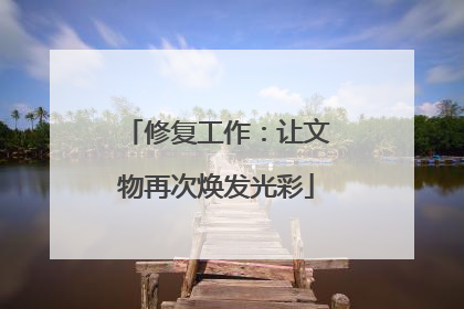 修复工作：让文物再次焕发光彩