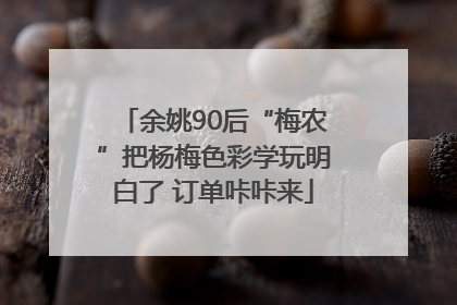 余姚90后“梅农”把杨梅色彩学玩明白了 订单咔咔来