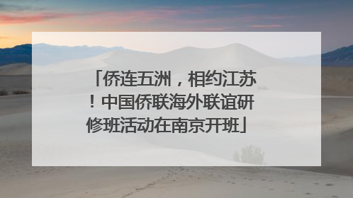 侨连五洲，相约江苏！中国侨联海外联谊研修班活动在南京开班