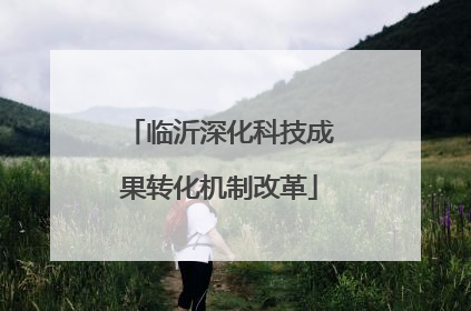 临沂深化科技成果转化机制改革