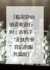 临泉迎仙镇麦收进行时：农机手“无忧作业”背后的服务温度