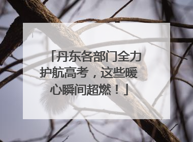 丹东各部门全力护航高考，这些暖心瞬间超燃！