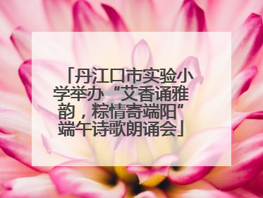 丹江口市实验小学举办“艾香诵雅韵，粽情寄端阳”端午诗歌朗诵会