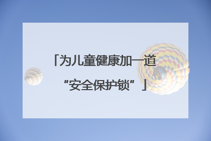 为儿童健康加一道“安全保护锁”