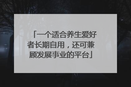 一个适合养生爱好者长期自用，还可兼顾发展事业的平台