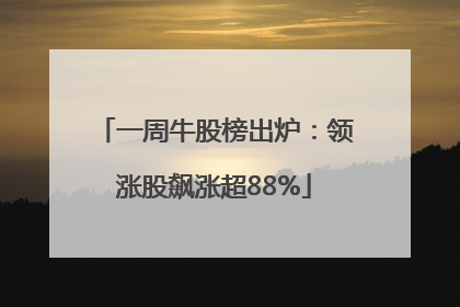 一周牛股榜出炉：领涨股飙涨超88%