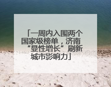 一周内入围两个国家级榜单，济南“显性增长”刷新城市影响力