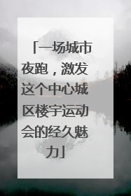 一场城市夜跑，激发这个中心城区楼宇运动会的经久魅力