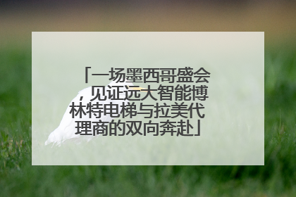 一场墨西哥盛会，见证远大智能博林特电梯与拉美代理商的双向奔赴