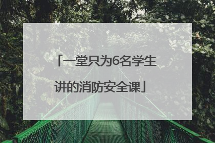 一堂只为6名学生讲的消防安全课