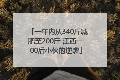 一年内从340斤减肥至200斤 江西一00后小伙的逆袭