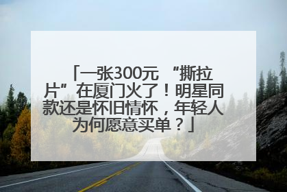 一张300元 “撕拉片”在厦门火了！明星同款还是怀旧情怀，年轻人为何愿意买单？