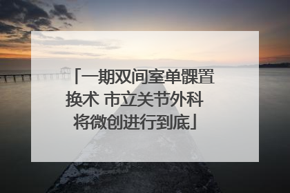 一期双间室单髁置换术 市立关节外科将微创进行到底