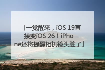 一觉醒来，iOS 19直接变iOS 26！iPhone还将提醒相机镜头脏了