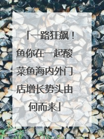 一路狂飙！鱼你在一起酸菜鱼海内外门店增长势头由何而来