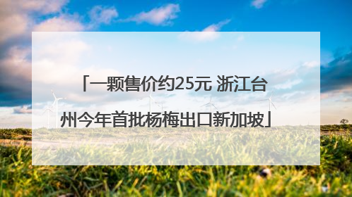 一颗售价约25元 浙江台州今年首批杨梅出口新加坡