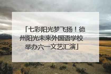 七彩阳光梦飞扬！德州阳光未来外国语学校举办六一文艺汇演
