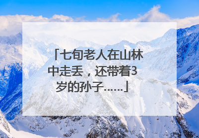 七旬老人在山林中走丢，还带着3岁的孙子……