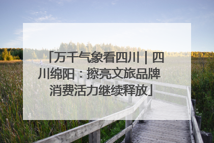 万千气象看四川｜四川绵阳：擦亮文旅品牌 消费活力继续释放