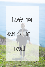 万安“网格连心”解民忧