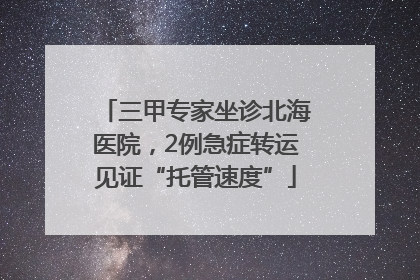 三甲专家坐诊北海医院，2例急症转运见证“托管速度”