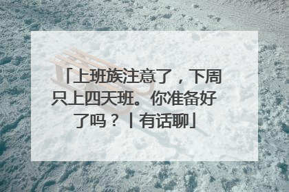 上班族注意了，下周只上四天班。你准备好了吗？丨有话聊