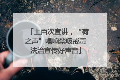 上百次宣讲，“荷之声”唱响禁吸戒毒法治宣传好声音