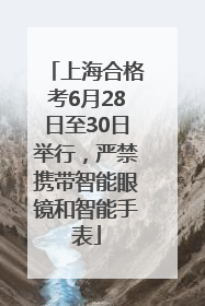 上海合格考6月28日至30日举行，严禁携带智能眼镜和智能手表