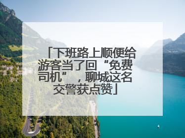 下班路上顺便给游客当了回“免费司机”，聊城这名交警获点赞