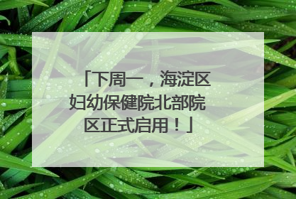 下周一，海淀区妇幼保健院北部院区正式启用！