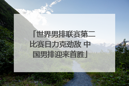 世界男排联赛第二比赛日力克劲敌 中国男排迎来首胜